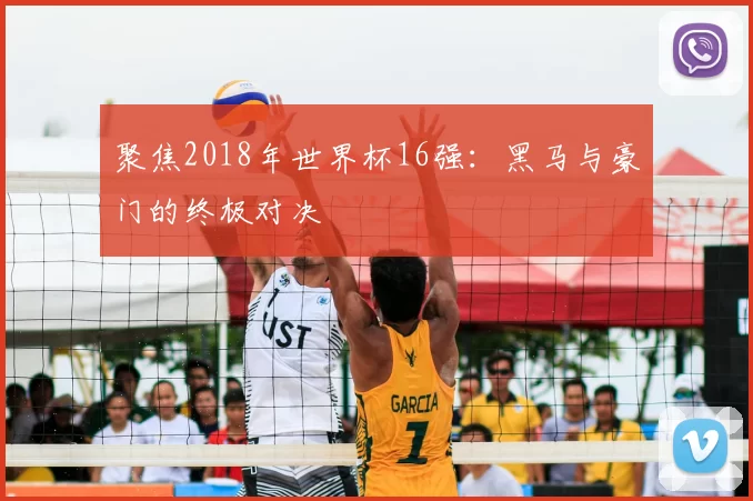 聚焦2018年世界杯16强:黑马与豪门的终极对决