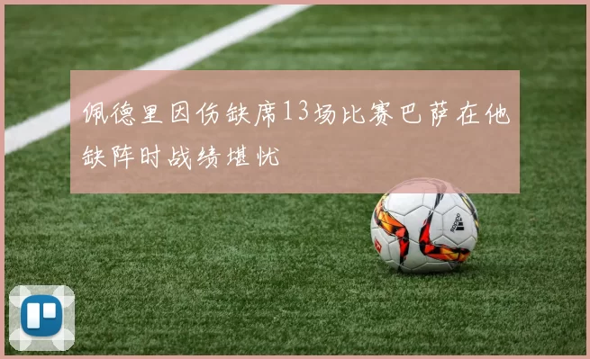 佩德里因伤缺席13场比赛巴萨在他缺阵时战绩堪忧