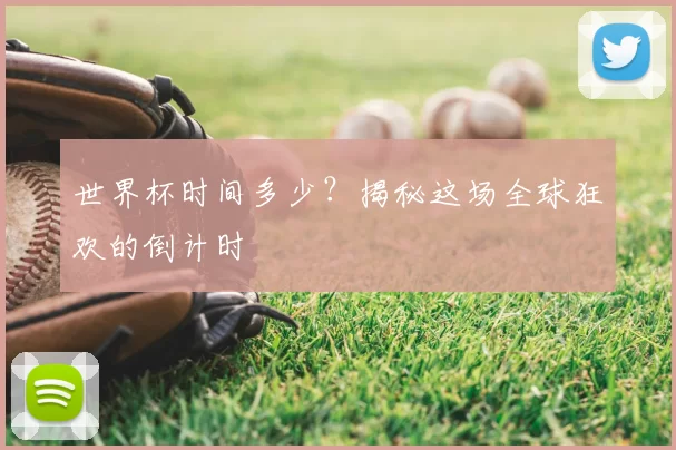 世界杯时间多少?揭秘这场全球狂欢的倒计时