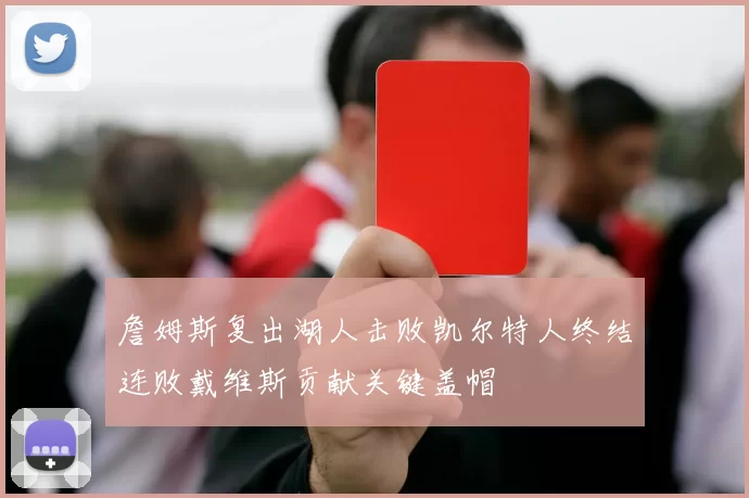 詹姆斯复出湖人击败凯尔特人终结连败戴维斯贡献关键盖帽