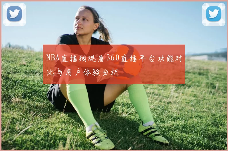 NBA直播线观看360直播平台功能对比与用户体验分析