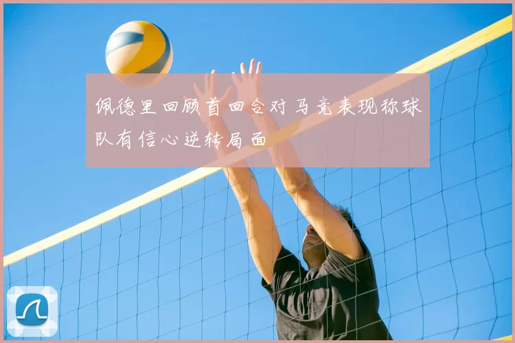 佩德里回顾首回合对马竞表现称球队有信心逆转局面