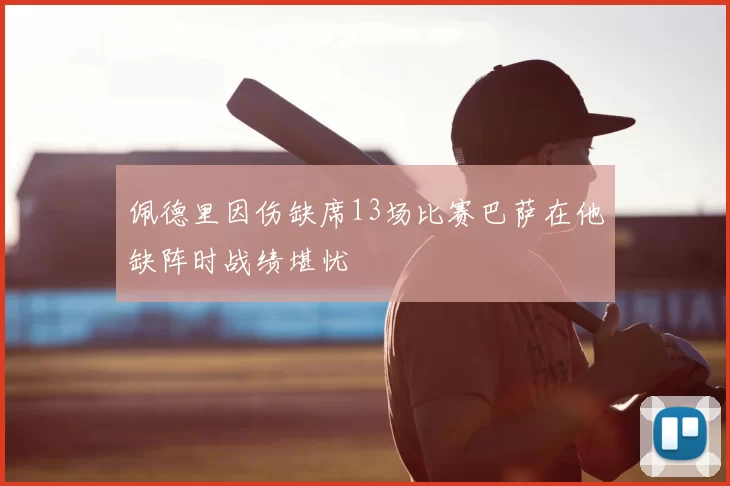 佩德里因伤缺席13场比赛巴萨在他缺阵时战绩堪忧