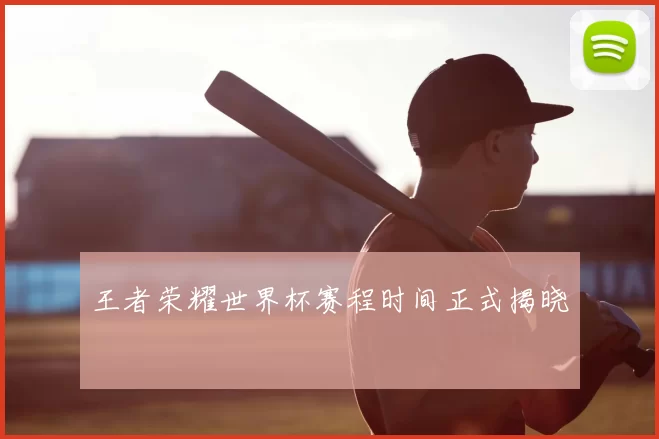 王者荣耀世界杯赛程时间正式揭晓