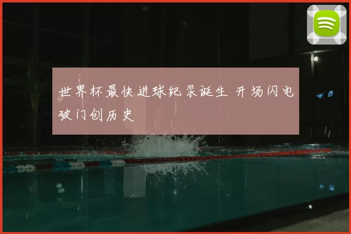世界杯最快进球纪录诞生 开场闪电破门创历史
