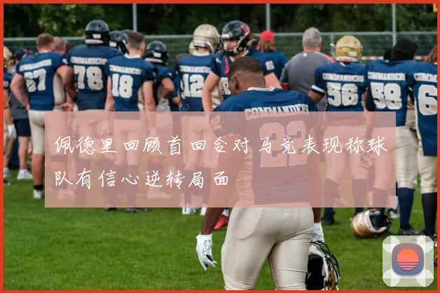 佩德里回顾首回合对马竞表现称球队有信心逆转局面