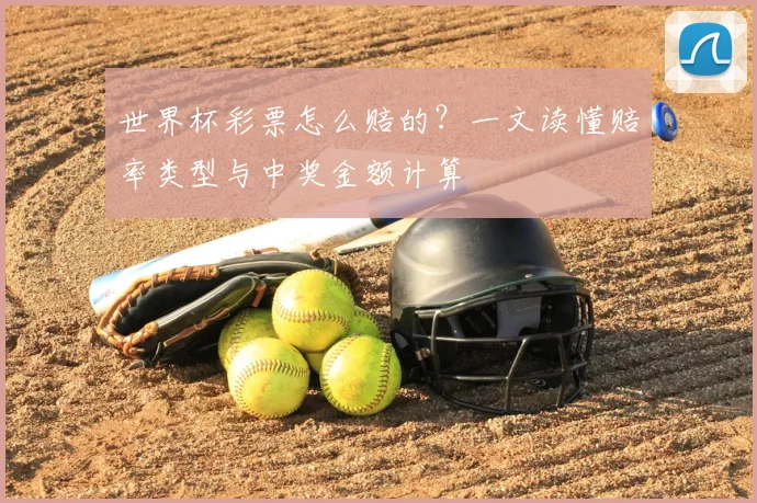 世界杯彩票怎么赔的?一文读懂赔率类型与中奖金额计算