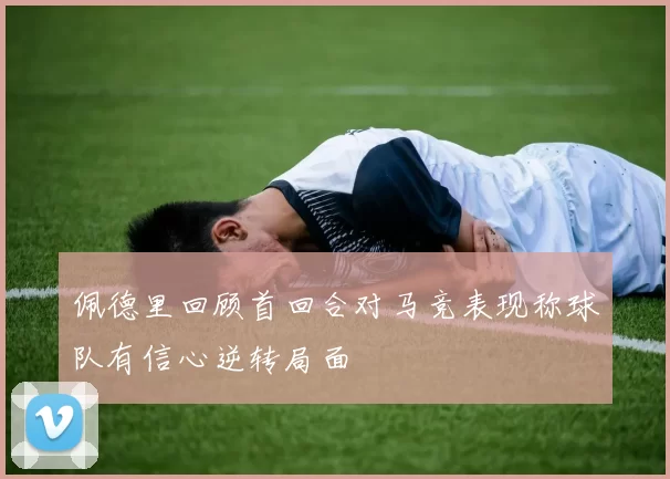 佩德里回顾首回合对马竞表现称球队有信心逆转局面