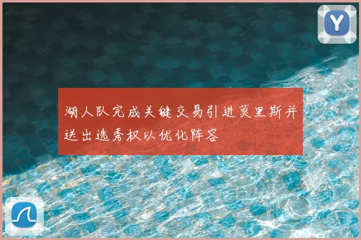 湖人队完成关键交易引进莫里斯并送出选秀权以优化阵容