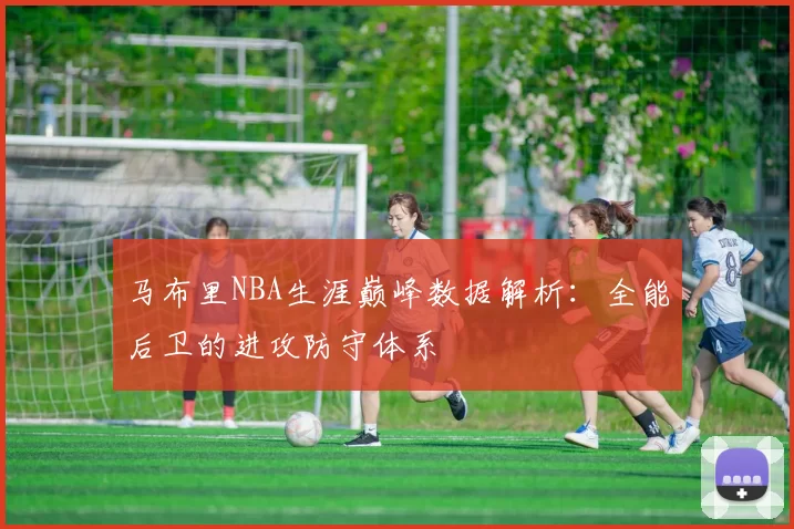马布里NBA生涯巅峰数据解析：全能后卫的进攻防守体系