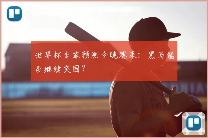 世界杯专家预测今晚赛果:黑马能否继续突围?