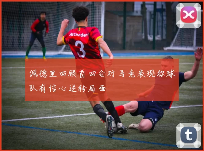 佩德里回顾首回合对马竞表现称球队有信心逆转局面