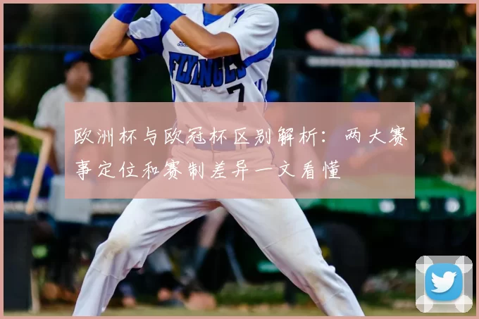 欧洲杯与欧冠杯区别解析:两大赛事定位和赛制差异一文看懂