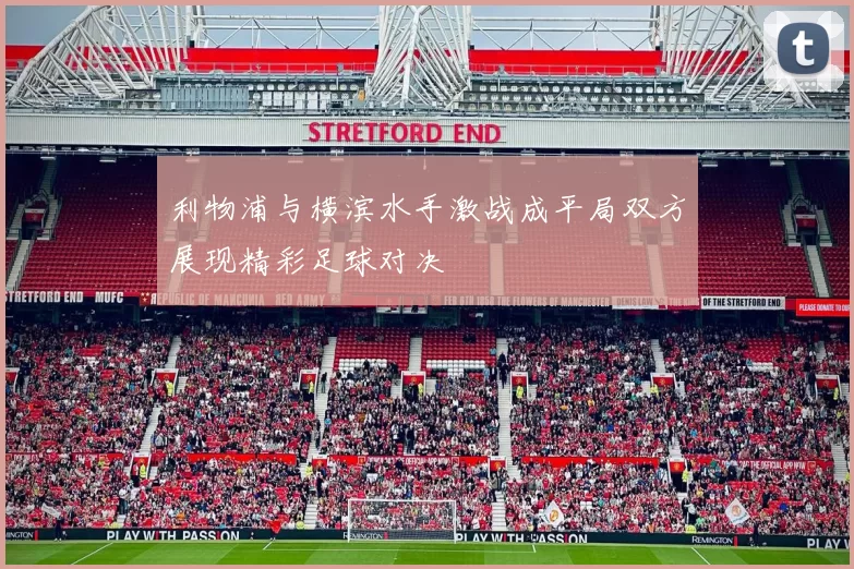 利物浦与横滨水手激战成平局双方展现精彩足球对决