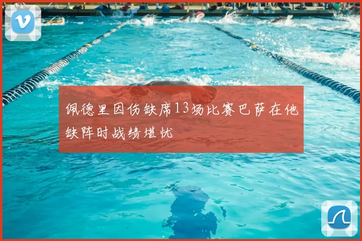 佩德里因伤缺席13场比赛巴萨在他缺阵时战绩堪忧
