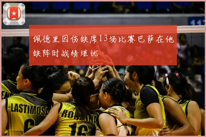 佩德里因伤缺席13场比赛巴萨在他缺阵时战绩堪忧