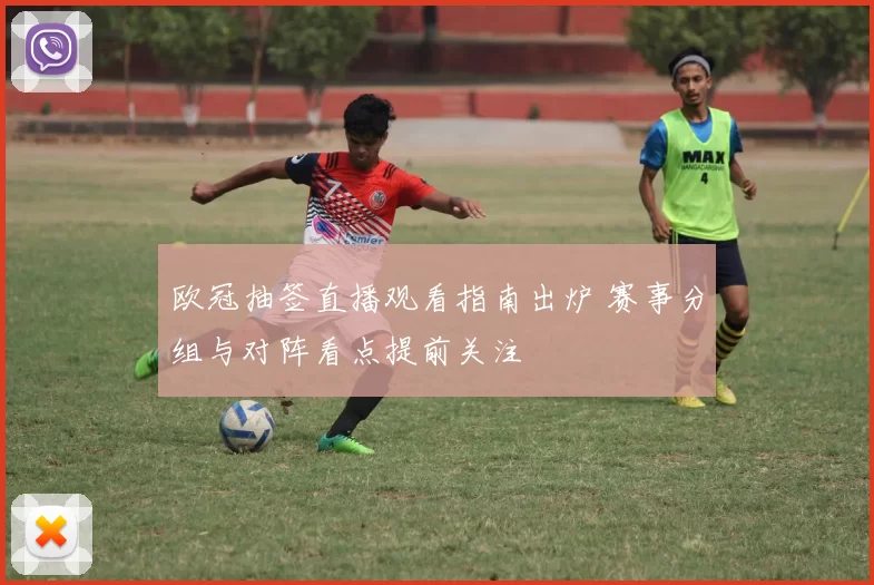 欧冠抽签直播观看指南出炉 赛事分组与对阵看点提前关注