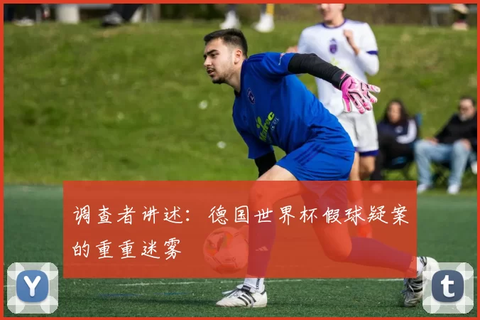 调查者讲述:德国世界杯假球疑案的重重迷雾